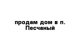продам дом в п. Песчаный